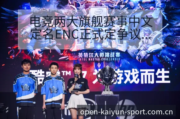 电竞两大旗舰赛事中文定名ENC正式定争议焦点与舆论观察签 - 开云APP