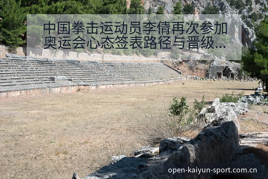 中国拳击运动员李倩再次参加奥运会心态签表路径与晋级前景开 - 开云APP