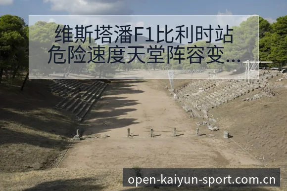 维斯塔潘F1比利时站危险速度天堂阵容变化影响赛程分析 - 开云APP